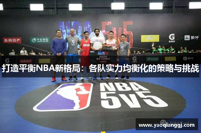 打造平衡NBA新格局：各队实力均衡化的策略与挑战