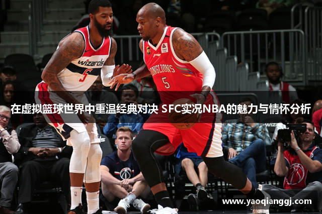 在虚拟篮球世界中重温经典对决 SFC实况NBA的魅力与情怀分析