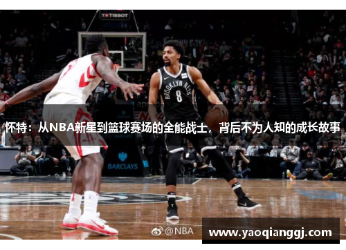 怀特：从NBA新星到篮球赛场的全能战士，背后不为人知的成长故事