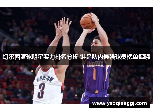 切尔西篮球明星实力排名分析 谁是队内最强球员榜单揭晓