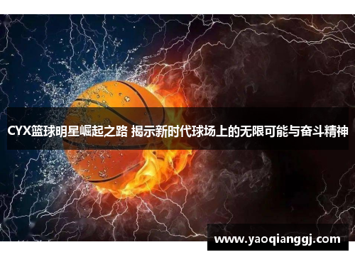 CYX篮球明星崛起之路 揭示新时代球场上的无限可能与奋斗精神